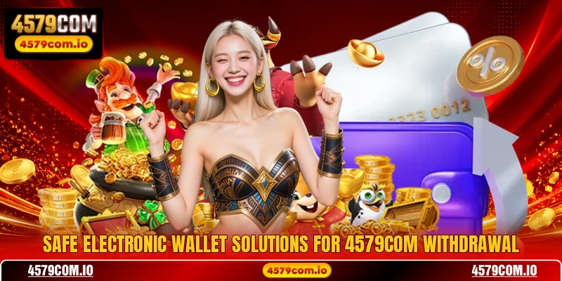 Safe electronic wallet solutions for 4579COM withdrawal